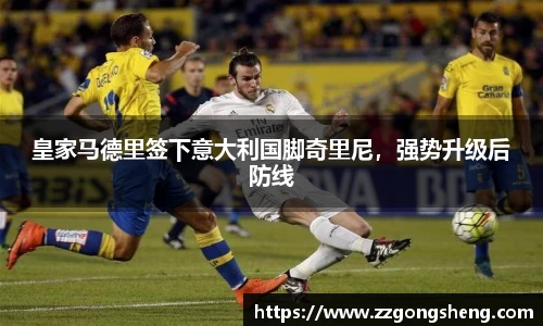 皇家马德里签下意大利国脚奇里尼，强势升级后防线