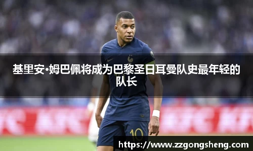 基里安·姆巴佩将成为巴黎圣日耳曼队史最年轻的队长