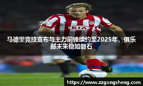 马德里竞技宣布与主力前锋续约至2025年，俱乐部未来稳如磐石