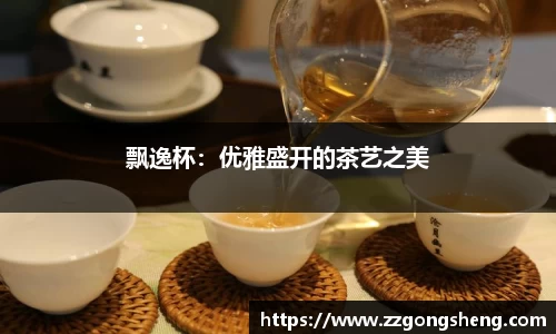 飘逸杯：优雅盛开的茶艺之美