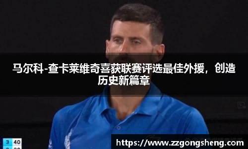 马尔科-查卡莱维奇喜获联赛评选最佳外援，创造历史新篇章