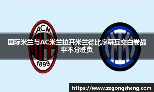 国际米兰与AC米兰拉开米兰德比序幕互交白卷战平不分胜负