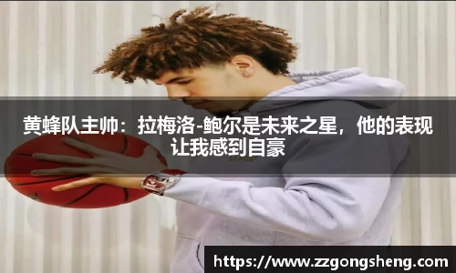 黄蜂队主帅：拉梅洛-鲍尔是未来之星，他的表现让我感到自豪