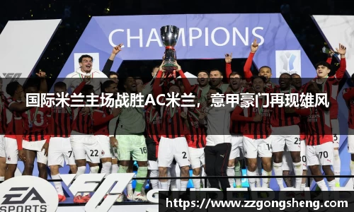 国际米兰主场战胜AC米兰，意甲豪门再现雄风