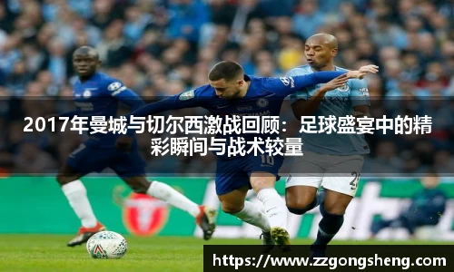 2017年曼城与切尔西激战回顾：足球盛宴中的精彩瞬间与战术较量