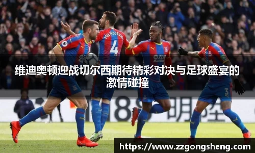 维迪奥顿迎战切尔西期待精彩对决与足球盛宴的激情碰撞