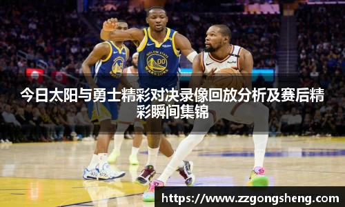 今日太阳与勇士精彩对决录像回放分析及赛后精彩瞬间集锦