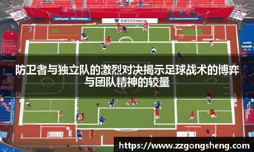 防卫者与独立队的激烈对决揭示足球战术的博弈与团队精神的较量