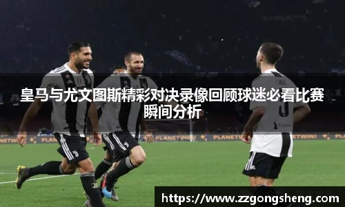 皇马与尤文图斯精彩对决录像回顾球迷必看比赛瞬间分析