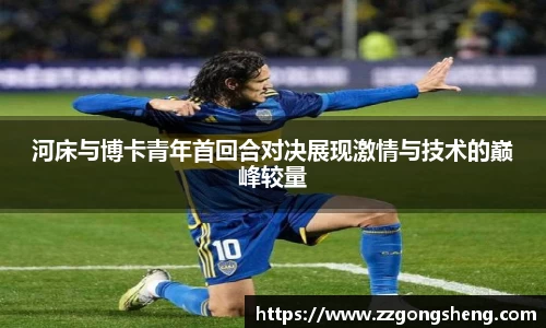 河床与博卡青年首回合对决展现激情与技术的巅峰较量
