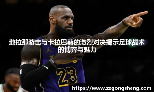 地拉那游击与卡拉巴赫的激烈对决揭示足球战术的博弈与魅力