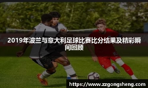 2019年波兰与意大利足球比赛比分结果及精彩瞬间回顾