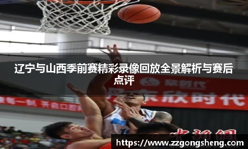 辽宁与山西季前赛精彩录像回放全景解析与赛后点评
