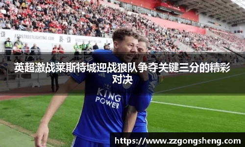 英超激战莱斯特城迎战狼队争夺关键三分的精彩对决