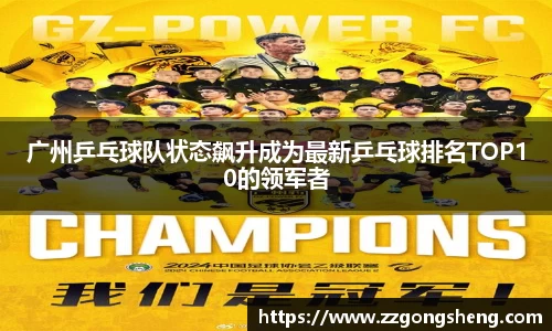 广州乒乓球队状态飙升成为最新乒乓球排名TOP10的领军者