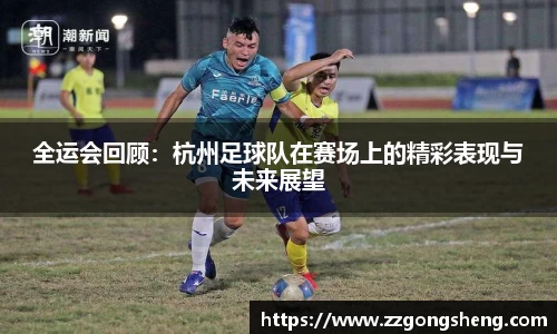 全运会回顾：杭州足球队在赛场上的精彩表现与未来展望