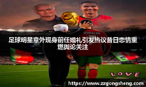 足球明星意外现身前任婚礼引发热议昔日恋情重燃舆论关注