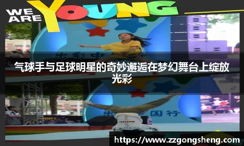 气球手与足球明星的奇妙邂逅在梦幻舞台上绽放光彩