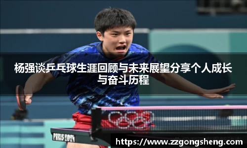 杨强谈乒乓球生涯回顾与未来展望分享个人成长与奋斗历程