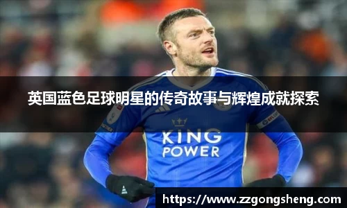 英国蓝色足球明星的传奇故事与辉煌成就探索
