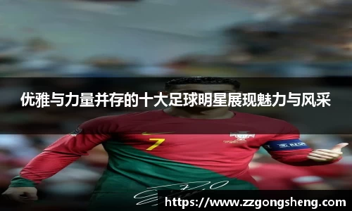 优雅与力量并存的十大足球明星展现魅力与风采